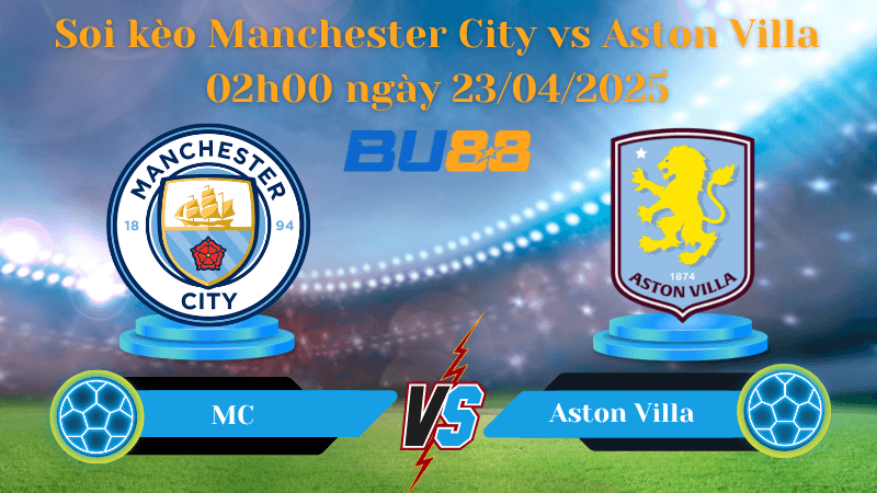 BU88 Nhận định soi kèo Manchester City vs Aston Villa 02h00 ngày 23/04/2025 - Ngoại hạng Anh