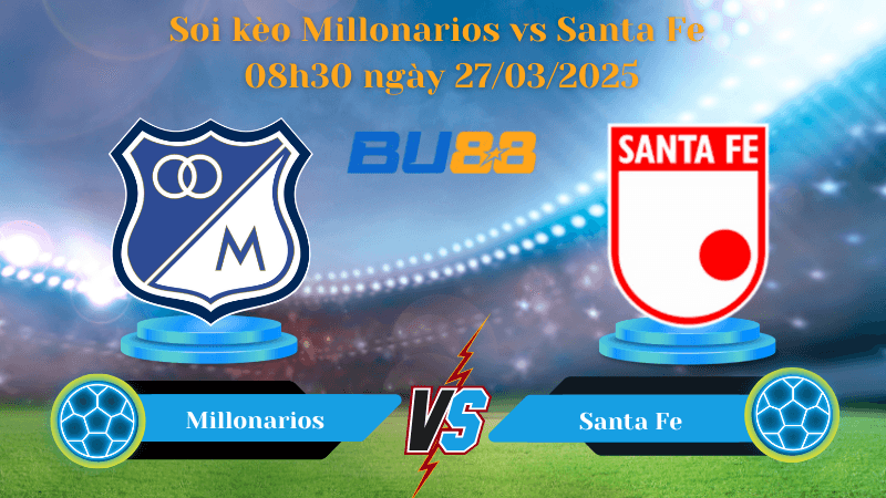 BU88 Nhận định soi kèo Millonarios vs Santa Fe 08h30 ngày 27/03/2025 - VĐQG Colombia