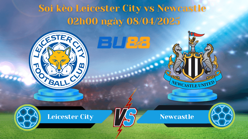 BU88 Nhận định soi kèo Leicester City vs Newcastle 02h00 ngày 08/04/2025 - Ngoại hạng Anh