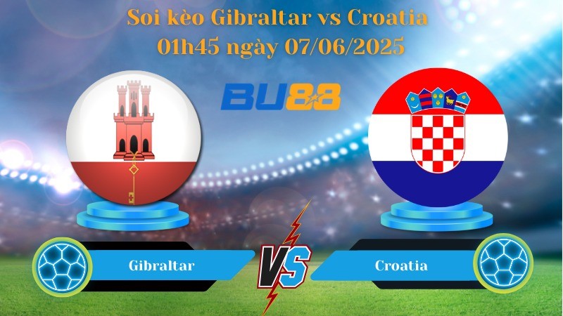 BU88 Nhận định soi kèo Gibraltar vs Croatia 01h45 ngày 07/06/2025 - Vòng loại World Cup