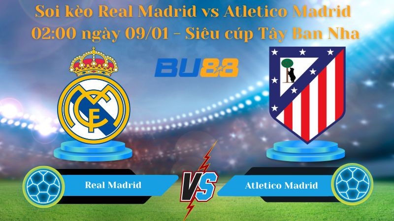 BU88 Nhận định bóng đá Real Madrid vs Atletico Madrid 02:00 ngày 09/01 - Siêu cúp Tây Ban Nha