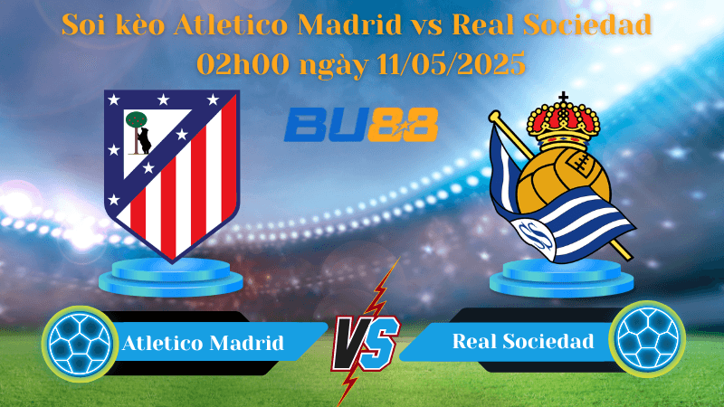 BU88 Nhận định soi kèo Atletico Madrid vs Real Sociedad 02h00 ngày 11/05/2025 - La Liga